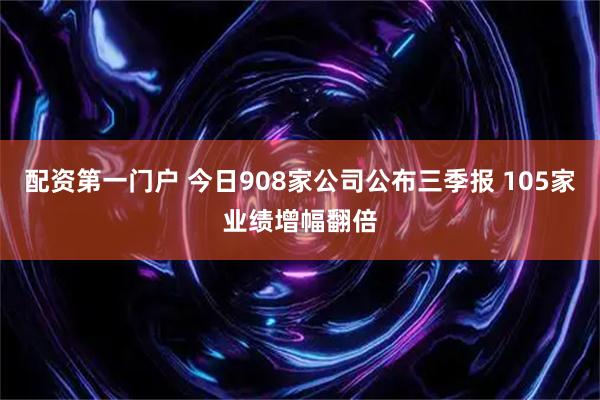 配资第一门户 今日908家公司公布三季报 105家业绩增幅翻倍