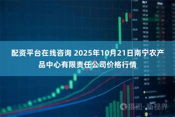 配资平台在线咨询 2025年10月21日南宁农产品中心有限责任公司价格行情