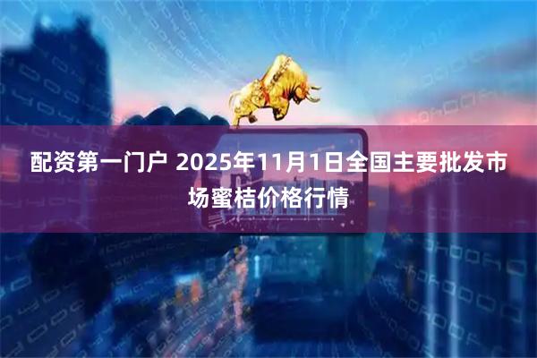 配资第一门户 2025年11月1日全国主要批发市场蜜桔价格行情