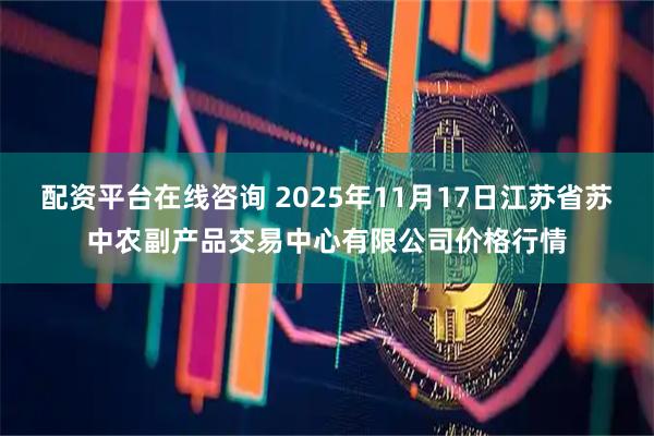 配资平台在线咨询 2025年11月17日江苏省苏中农副产品交易中心有限公司价格行情