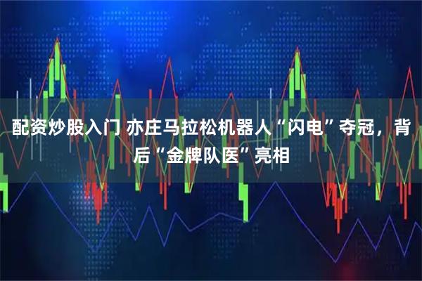 配资炒股入门 亦庄马拉松机器人“闪电”夺冠，背后“金牌队医”亮相