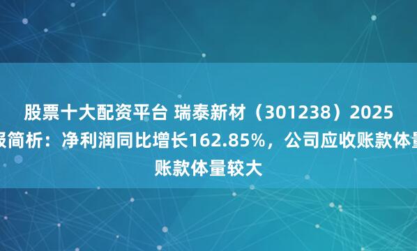 股票十大配资平台 瑞泰新材（301238）2025年年报简析：净利润同比增长162.85%，公司应收账款体量较大