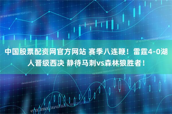 中国股票配资网官方网站 赛季八连鞭！雷霆4-0湖人晋级西决 静待马刺vs森林狼胜者！