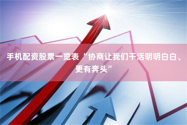 手机配资股票一览表 “协商让我们干活明明白白、更有奔头”